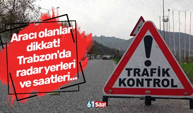 Aracı olanlar dikkat! Trabzon'da radar yerleri ve saatleri...