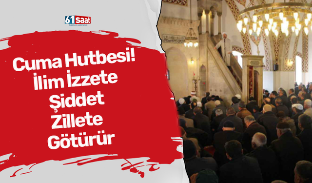 Cuma Hutbesi! İlim İzzete, Şiddet Zillete Götürür