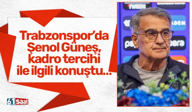 Trabzonspor’da Şenol Güneş, kadro tercihi ile ilgili konuştu…