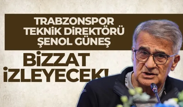 Şenol Güneş, Trabzonspor'un istediği yıldızı bizzat izleyecek...