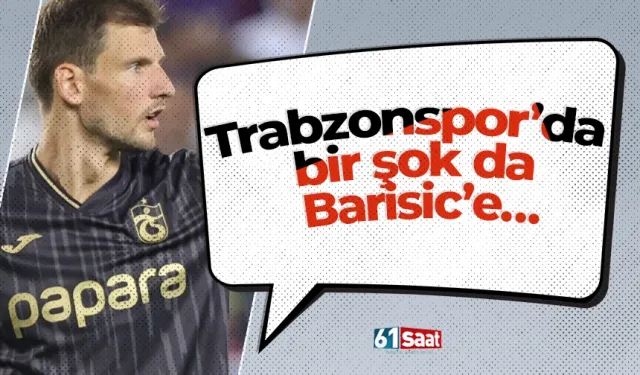 Trabzonspor’da bir şok da Barisic’e…