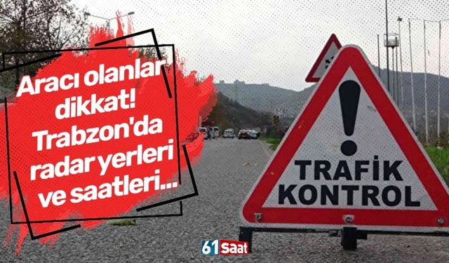 Aracı olanlar dikkat! Trabzon'da radar yerleri ve saatleri...