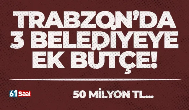 Trabzon’da 3 belediyeye ek bütçe!