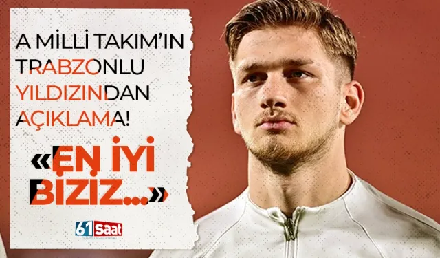 A Milli Takım’ın Trabzonlu yıldızından açıklama! “En iyi biziz…”