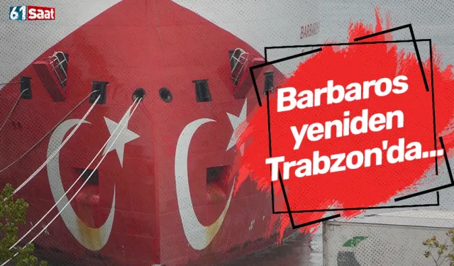 Barbaros yeniden Trabzon'da