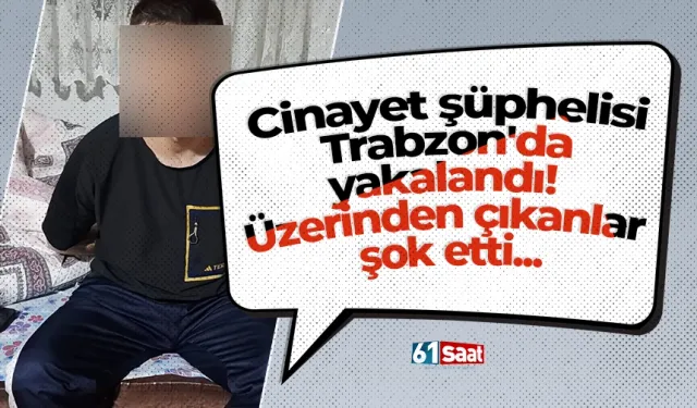 Cinayet şüphelisi Trabzon'da yakalandı! Üzerinden çıkanlar şok etti...