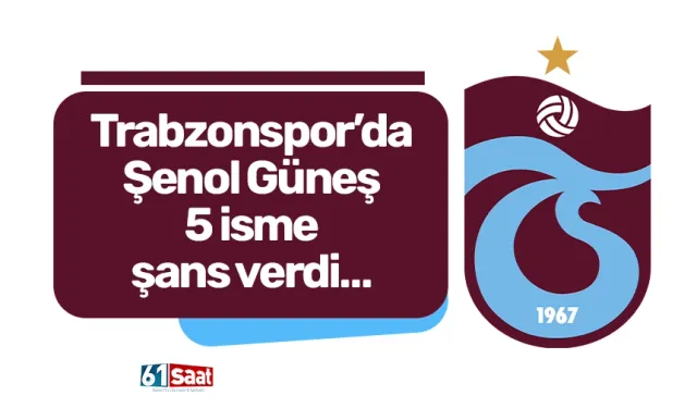 Trabzonspor’da Şenol Güneş 5 isme şans verdi…