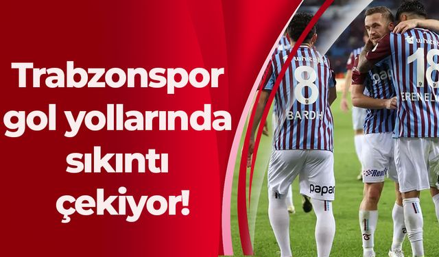 Trabzonspor gol yollarında sıkıntı çekiyor!