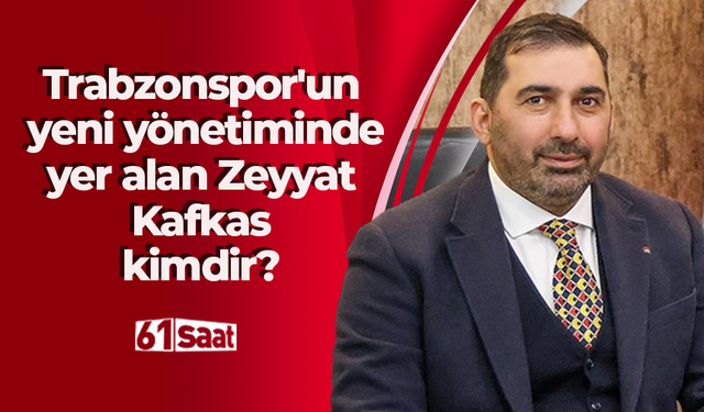 Trabzonspor'un yeni yönetiminde yer alan Zeyyat Kafkas kimdir?