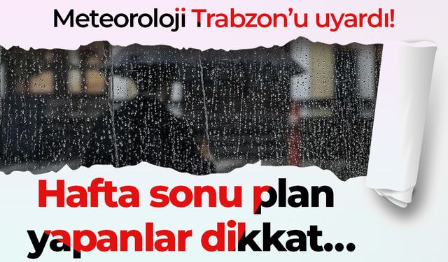 Meteoroloji Trabzon’u uyardı! Hafta sonu plan yapanlar dikkat…