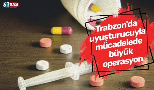 Trabzon'da uyuşturucuyla mücadelede büyük operasyon