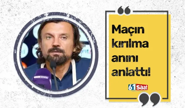 Maçın kırılma anını anlattı!