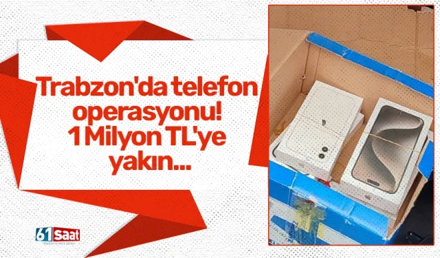 Trabzon'da telefon operasyonu! 1 Milyon TL'ye yakın...