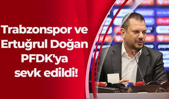 Trabzonspor ve Ertuğrul Doğan PFDK'ya sevk edildi!