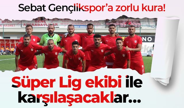 Sebat Gençlikspor’a zorlu kura! Süper Lig ekibi ile karşılaşacaklar…