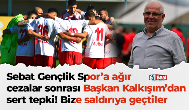 Sebat Gençlik Spor’a ağır cezalar sonrası Başkan Kalkışım’dan sert tepki! Bize saldırıya geçtiler