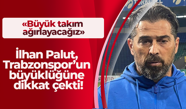 İlhan Palut, Trabzonspor’un büyüklüğüne dikkat çekti!