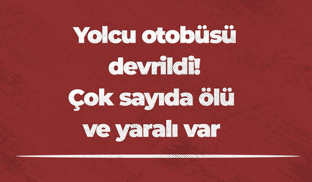 Yolcu otobüsü devrildi! Çok sayıda ölü ve yaralı var