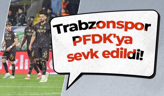 Trabzonspor PFDK'ya sevk edildi!