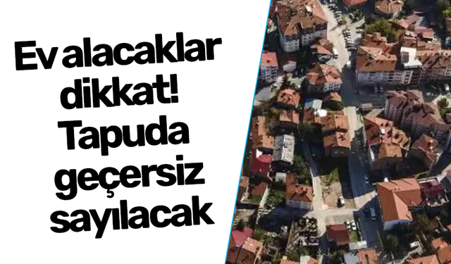 Ev alacaklar dikkat! Tapuda geçersiz sayılacak