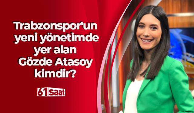 Trabzonspor’un yeni yönetiminde yer alan Gözde Atasoy kimdir?