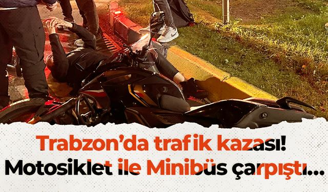 Trabzon’da trafik kazası! Motosiklet ile Minibüs çarpıştı…