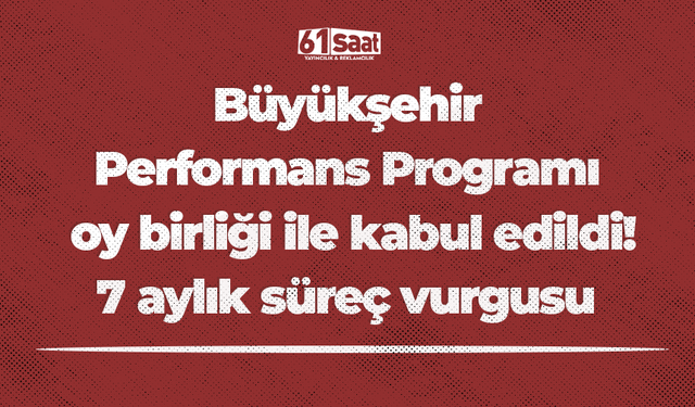 Büyükşehir Performans Programı oy birliği ile kabul edildi! 7 aylık süreç vurgusu