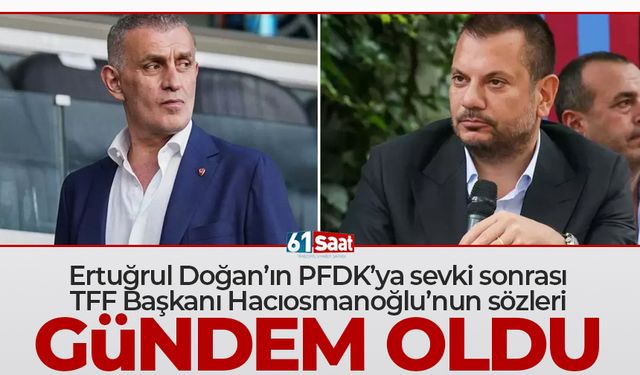 Ertuğrul Doğan'ın PFDK'ya sevki sonrası Hacıosmanoğlu'nun sözleri gündem oldu