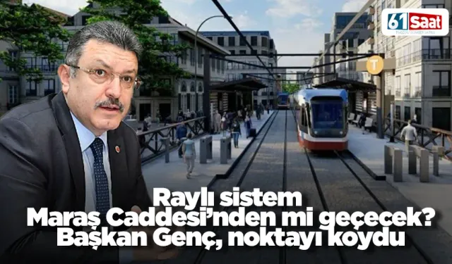 Raylı sistem Maraş Caddesi’nden mi geçecek? Başkan Genç, noktayı koydu