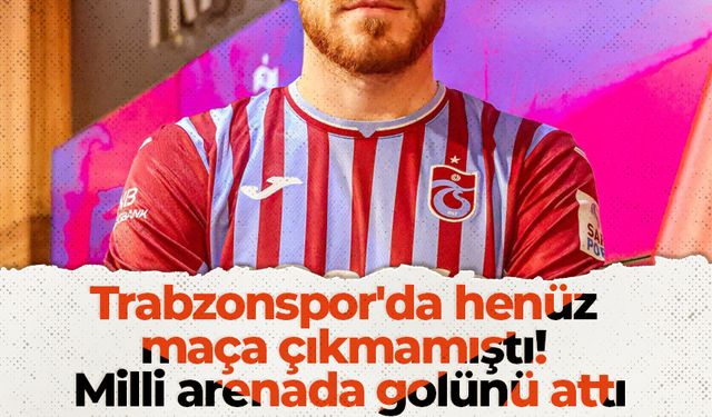 Trabzonspor'da henüz maça çıkmamıştı! Milli arenada golünü attı