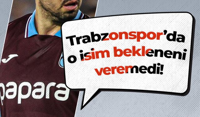 Trabzonspor’da o isim bekleneni veremedi!