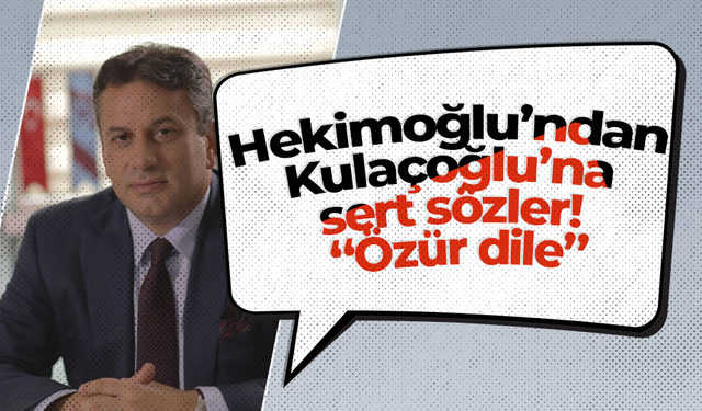 Celil Hekimoğlu’ndan Kulaçoğlu’na sert sözler! “Özür dile”