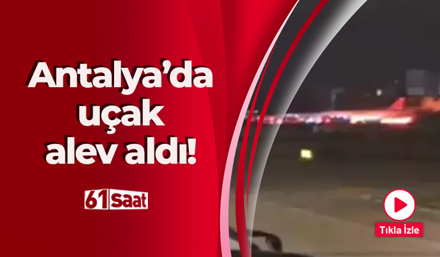 Antalya Havalimanı’nda uçak alev aldı! Korku dolu anlar...