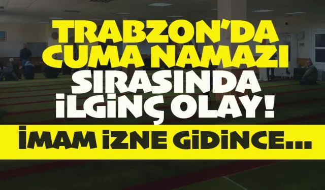 Trabzon'da ilginç olay! Cuma namazı sırasında yaşandı...