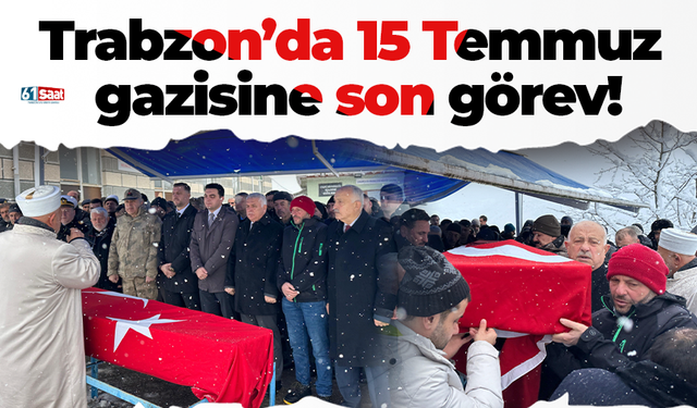 Trabzon’da 15 Temmuz gazisine son görev!