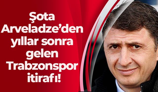 Şota Arveladze’den yıllar sonra gelen Trabzonspor itirafı!