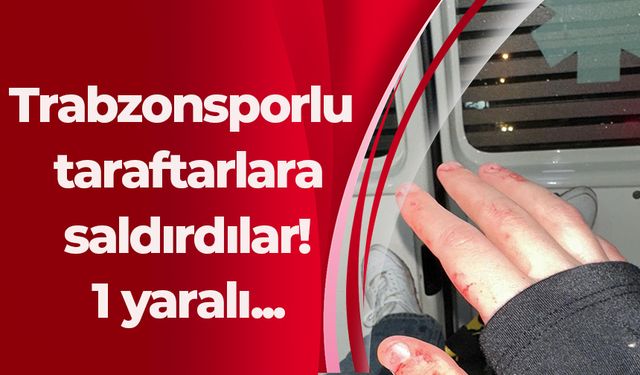 Trabzonsporlu taraftarlara saldırdılar! 1 yaralı...