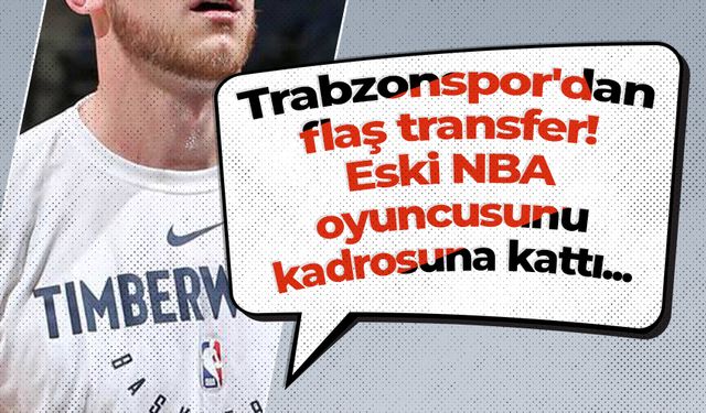 Trabzonspor'dan flaş transfer! Eski NBA oyuncusunu kadrosuna kattı...