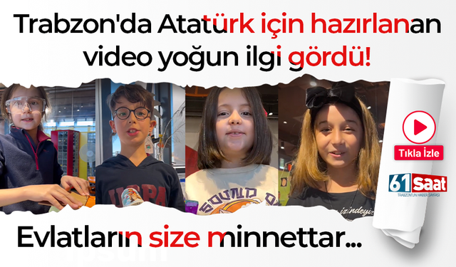 Trabzon'da Atatürk için hazırlanan video yoğun ilgi gördü! Evlatların size minnettar