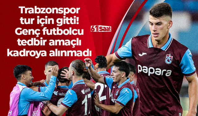 Trabzonspor tur için gitti! Genç futbolcu tedbir amaçlı kadroda yer almadı