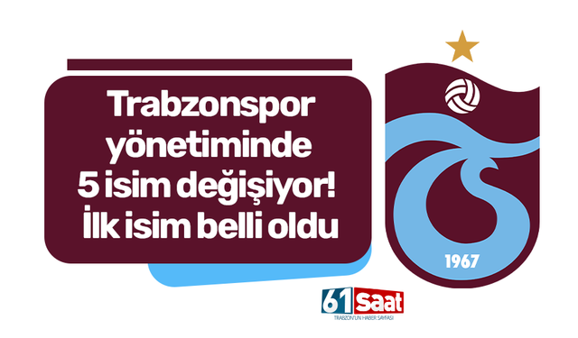 Trabzonspor yönetiminde 5 isim değişiyor! İlk isim belli oldu