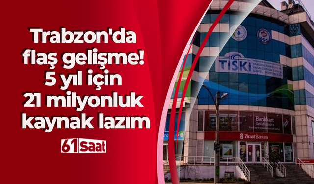 Trabzon'da flaş gelişme! 5 yıl için 21 milyonluk kaynak lazım