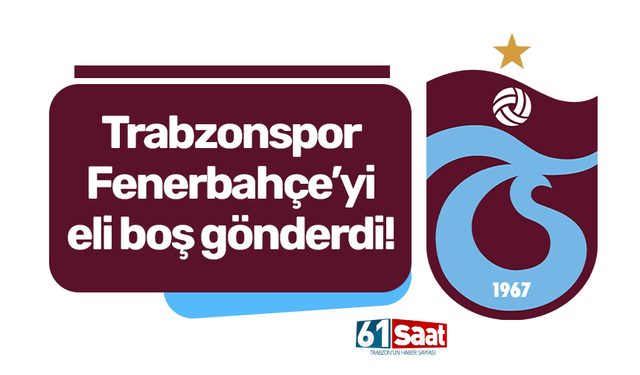 Trabzonspor Fenerbahçe’yi eli boş gönderdi!