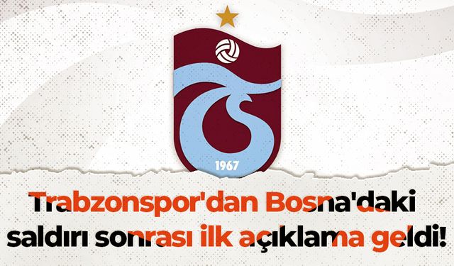 Trabzonspor'dan Bosna'daki saldırı sonrası ilk açıklama geldi!