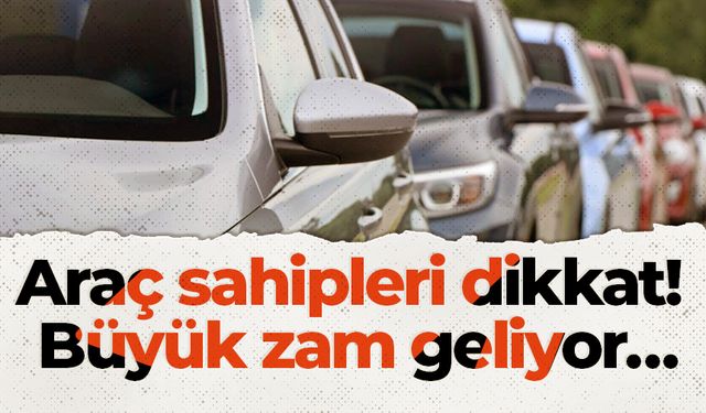 Araç sahipleri dikkat! Büyük zam geliyor…