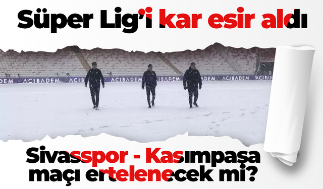 Sivasspor - Kasımpaşa maçı ertelenecek mi? Süper Lig'i kar esir aldı