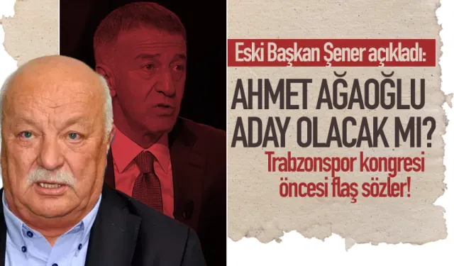 Trabzonspor eski Başkanı Şener açıkladı: Ağaoğlu aday olacak mı?