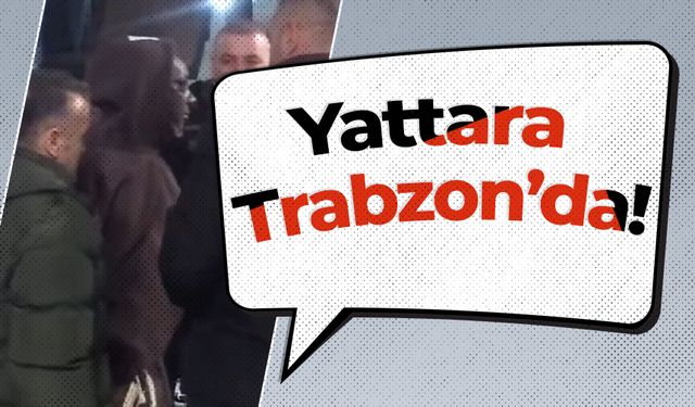 Yattara Trabzon’da!