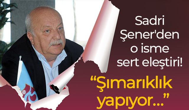 Sadri Şener'den o isme sert eleştiri! “Şımarıklık yapıyor…”