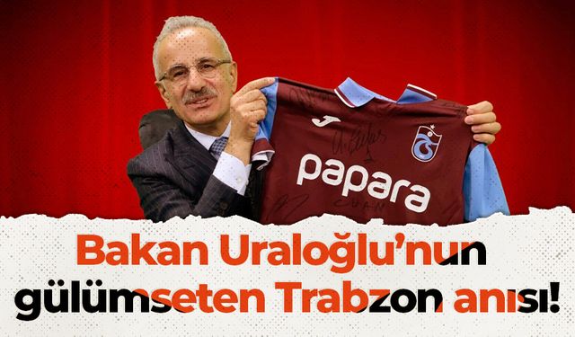 Bakan Uraloğlu’nun gülümseten Trabzon anısı!